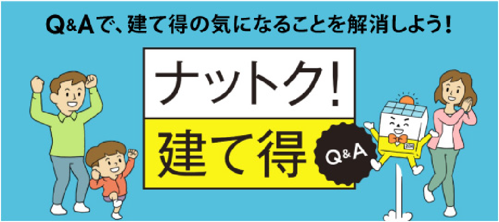 Q&Aで、建て得の気になることを解消しよう!ナットク!建て得Q&A