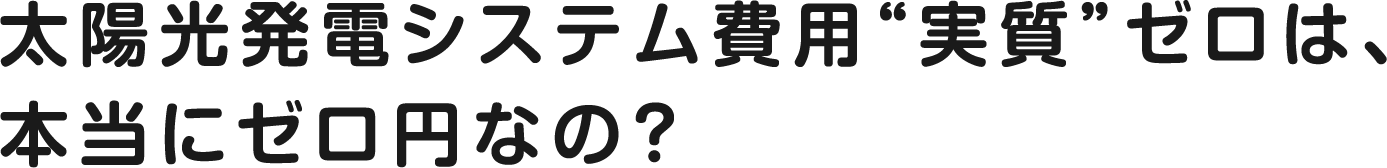 太陽光発電システム費用“実質”ゼロは、本当にゼロ円なの？