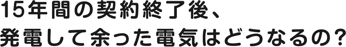 10年間の契約終了後、発電して余った電気はどうなるの？